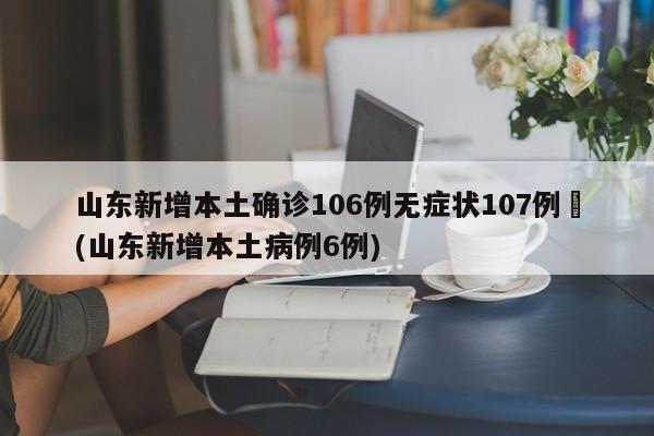 山东新增本土确诊106例无症状107例︰(山东新增本土病例6例)