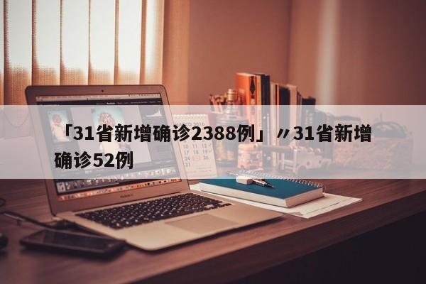 「31省新增确诊2388例」〃31省新增确诊52例