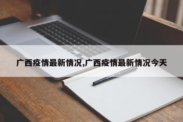 广西疫情最新情况,广西疫情最新情况今天