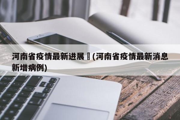 河南省疫情最新进展︰(河南省疫情最新消息新增病例)