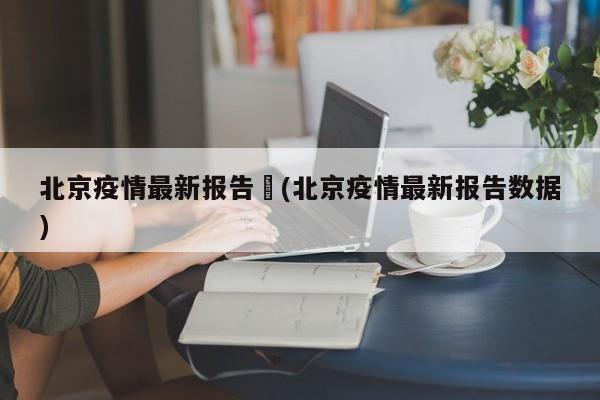 北京疫情最新报告︰(北京疫情最新报告数据)