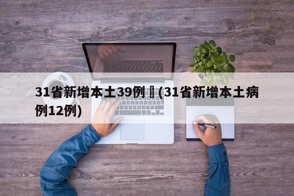 31省新增本土39例︰(31省新增本土病例12例)