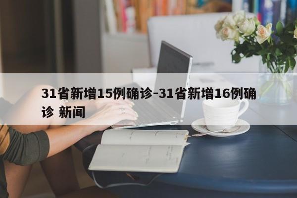 31省新增15例确诊-31省新增16例确诊 新闻