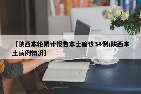 【陕西本轮累计报告本土确诊34例/陕西本土病例情况】