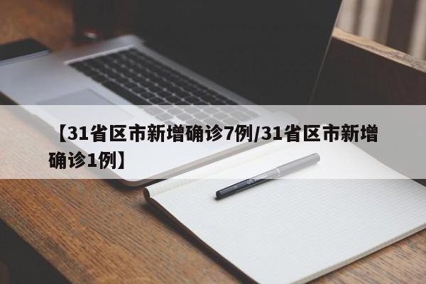 【31省区市新增确诊7例/31省区市新增确诊1例】