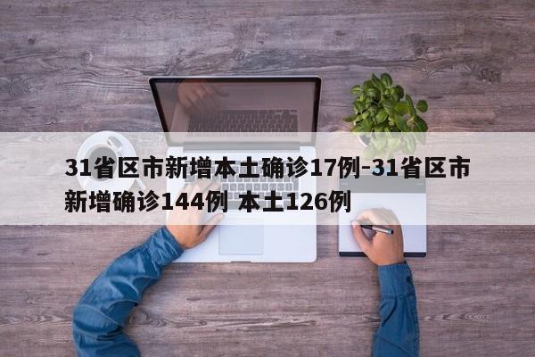 31省区市新增本土确诊17例-31省区市新增确诊144例 本土126例
