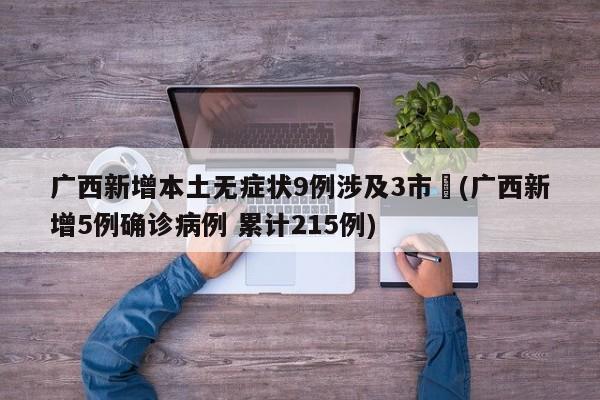 广西新增本土无症状9例涉及3市︰(广西新增5例确诊病例 累计215例)