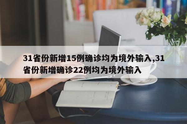 31省份新增15例确诊均为境外输入,31省份新增确诊22例均为境外输入