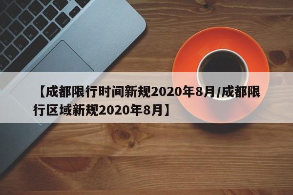 【成都限行时间新规2020年8月/成都限行区域新规2020年8月】