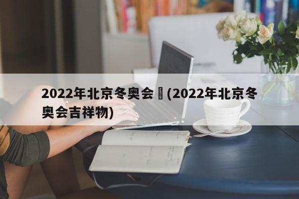 2022年北京冬奥会︰(2022年北京冬奥会吉祥物)