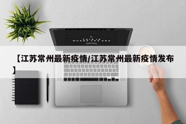 【江苏常州最新疫情/江苏常州最新疫情发布】