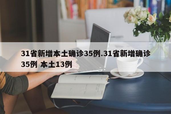 31省新增本土确诊35例.31省新增确诊35例 本土13例