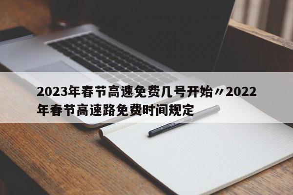 2023年春节高速免费几号开始〃2022年春节高速路免费时间规定
