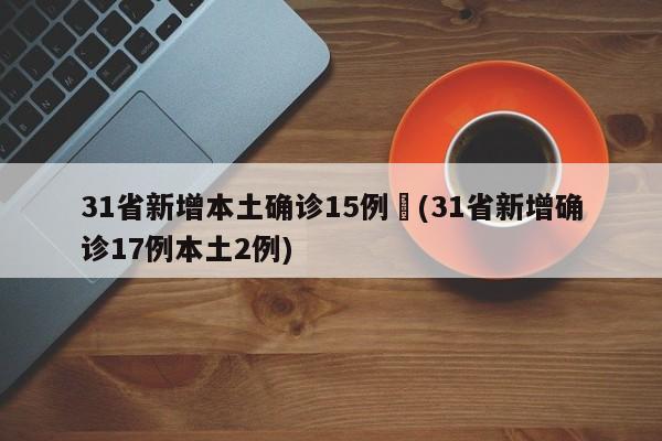 31省新增本土确诊15例︰(31省新增确诊17例本土2例)