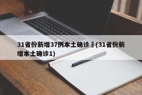 31省份新增37例本土确诊︰(31省份新增本土确诊1)