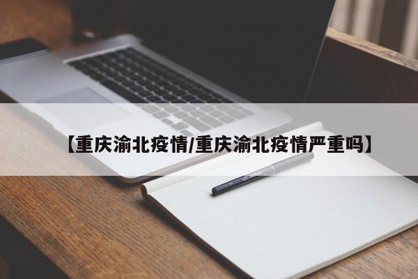 【重庆渝北疫情/重庆渝北疫情严重吗】