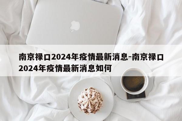 南京禄口2024年疫情最新消息-南京禄口2024年疫情最新消息如何