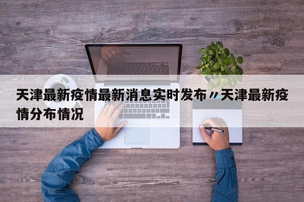 天津最新疫情最新消息实时发布〃天津最新疫情分布情况