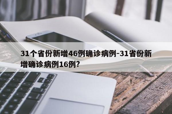 31个省份新增46例确诊病例-31省份新增确诊病例16例?