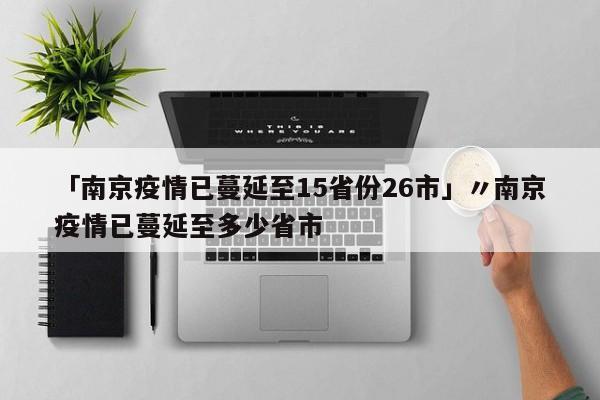 「南京疫情已蔓延至15省份26市」〃南京疫情已蔓延至多少省市