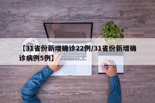 【31省份新增确诊22例/31省份新增确诊病例5例】